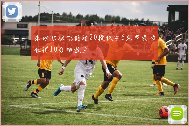 米切尔状态低迷20投仅中6末节发力独得10分难救主