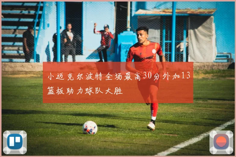 小迈克尔波特全场最高30分外加13篮板助力球队大胜