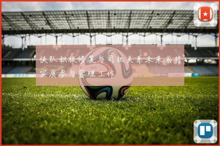 侠队积极修复与司机关系未来或将实质参与管理工作