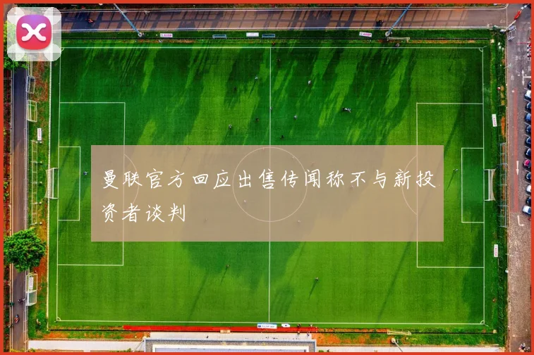 曼联官方回应出售传闻称不与新投资者谈判