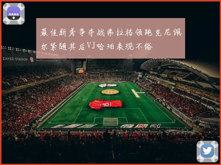 最佳新秀争夺战弗拉格领跑克尼佩尔紧随其后VJ哈珀表现不俗