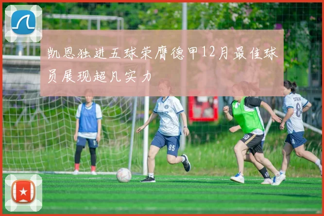 凯恩独进五球荣膺德甲12月最佳球员展现超凡实力
