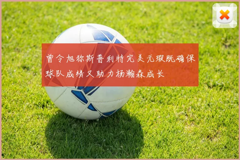 曾令旭称斯普利特完美无瑕既确保球队成绩又助力杨瀚森成长