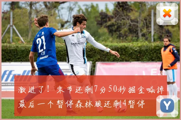 激进了！末节还剩7分50秒掘金喊掉最后一个暂停森林狼还剩4暂停