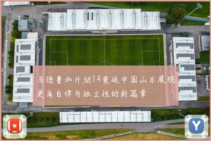 马德鲁加计划14重返中国山东展现更高自律与独立性的新篇章