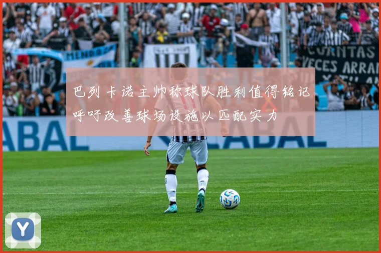 巴列卡诺主帅称球队胜利值得铭记呼吁改善球场设施以匹配实力