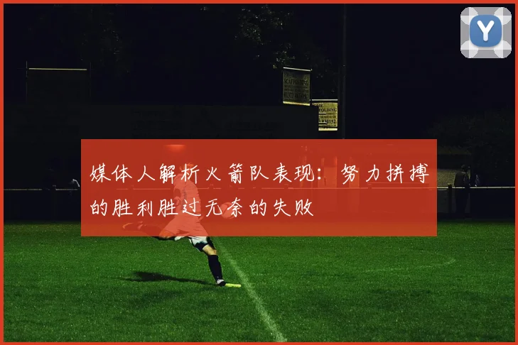 媒体人解析火箭队表现：努力拼搏的胜利胜过无奈的失败