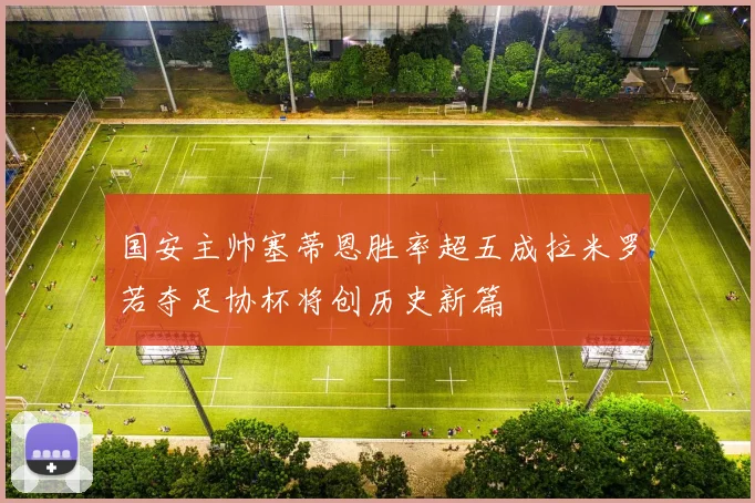 国安主帅塞蒂恩胜率超五成拉米罗若夺足协杯将创历史新篇