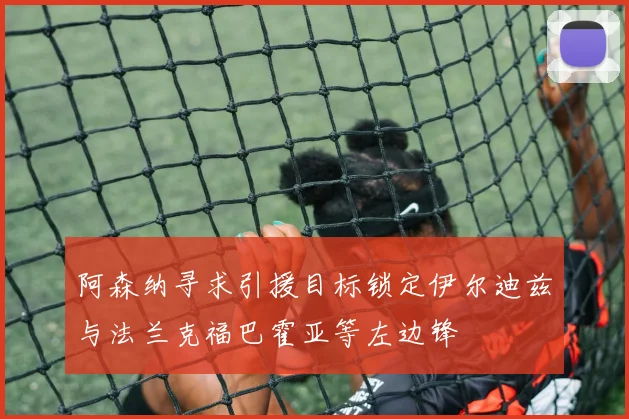 阿森纳寻求引援目标锁定伊尔迪兹与法兰克福巴霍亚等左边锋