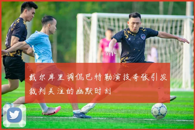 戴尔库里调侃巴特勒演技夸张引发裁判关注的幽默时刻