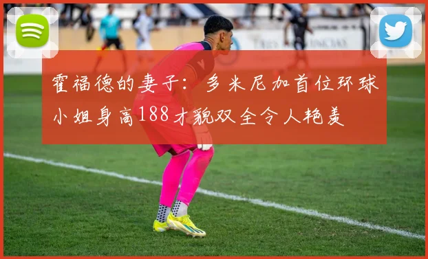 霍福德的妻子：多米尼加首位环球小姐身高188才貌双全令人艳羡