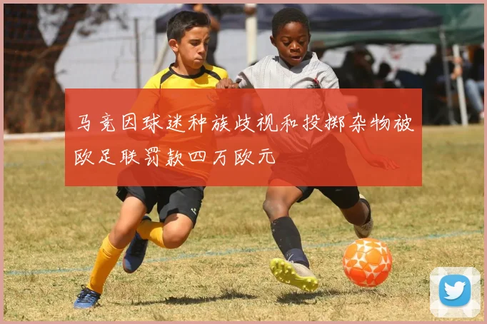 马竞因球迷种族歧视和投掷杂物被欧足联罚款四万欧元