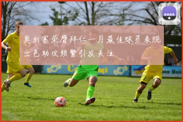 奥利塞荣膺拜仁一月最佳球员表现出色助攻频繁引发关注
