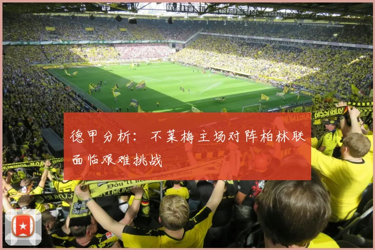 德甲分析：不莱梅主场对阵柏林联面临艰难挑战