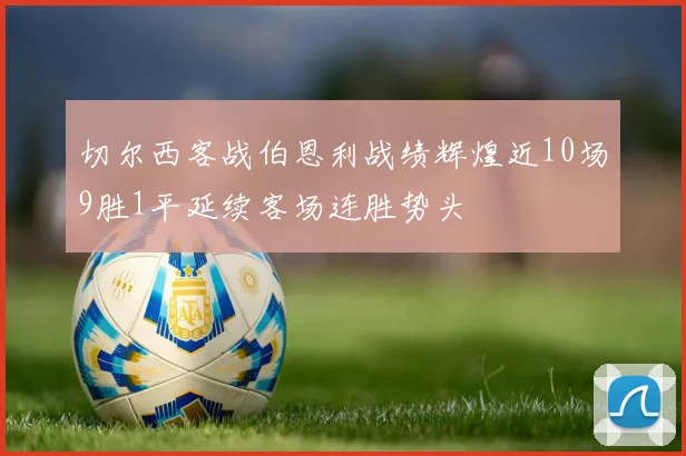 切尔西客战伯恩利战绩辉煌近10场9胜1平延续客场连胜势头