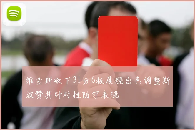 维金斯砍下31分6板展现出色调整斯波赞其针对性防守表现