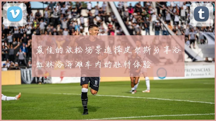 最佳的放松场景选择皮尔斯分享浴缸淋浴海滩车内的独特体验